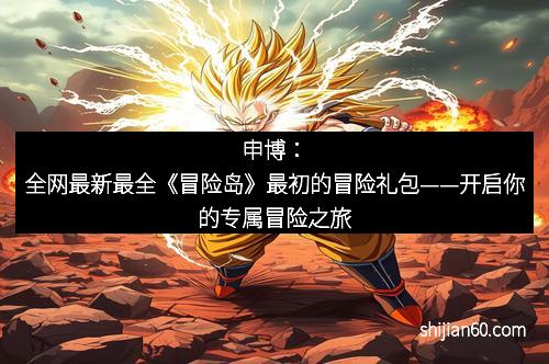 申博：全网最新最全《冒险岛》最初的冒险礼包——开启你的专属冒险之旅