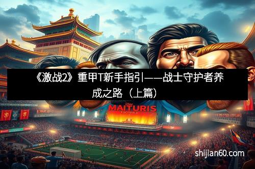 《激战2》重甲T新手指引——战士守护者养成之路（上篇）